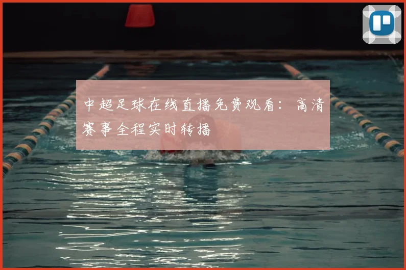 中超足球在线直播免费观看:高清赛事全程实时转播
