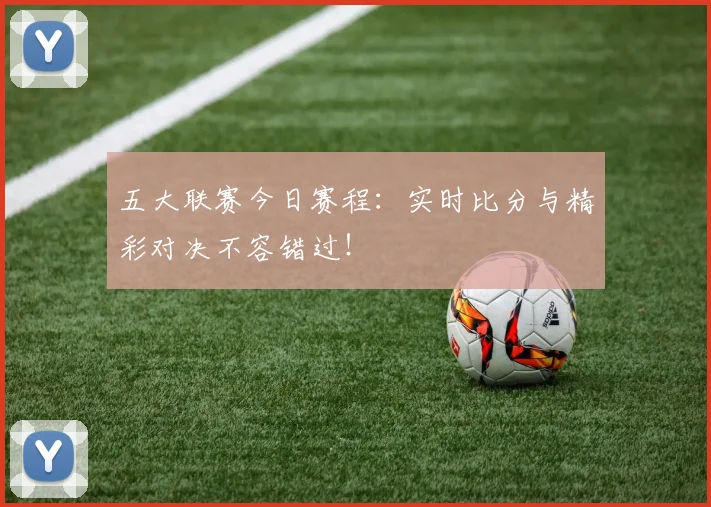 五大联赛今日赛程:实时比分与精彩对决不容错过!