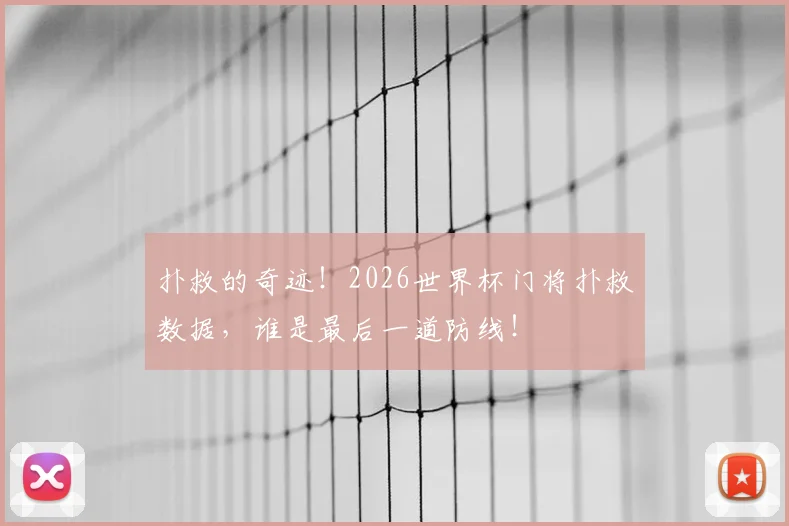 扑救的奇迹!2026世界杯门将扑救数据,谁是最后一道防线!