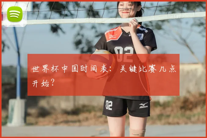 世界杯中国时间表:关键比赛几点开始?