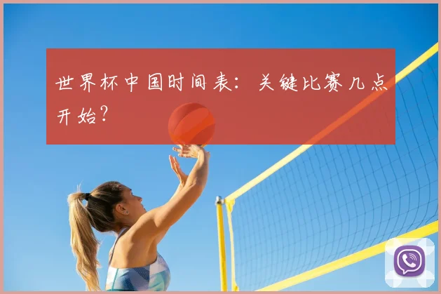世界杯中国时间表:关键比赛几点开始?