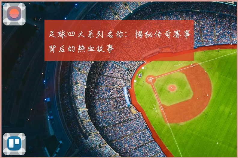 足球四大系列名称:揭秘传奇赛事背后的热血故事