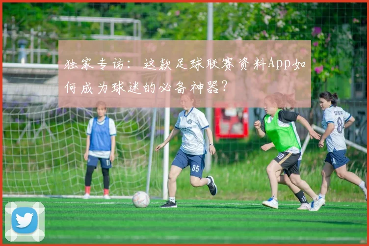 独家专访：这款足球联赛资料App如何成为球迷的必备神器？