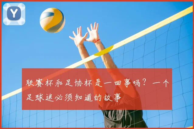 联赛杯和足协杯是一回事吗?一个足球迷必须知道的故事
