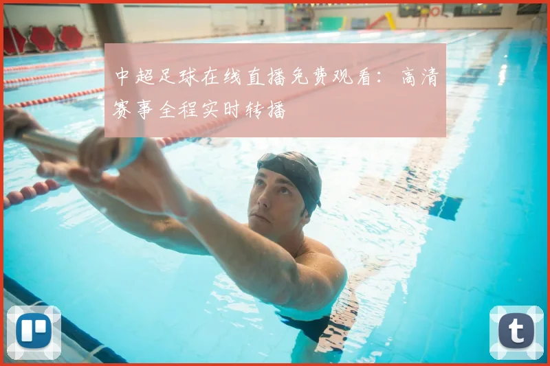 中超足球在线直播免费观看:高清赛事全程实时转播