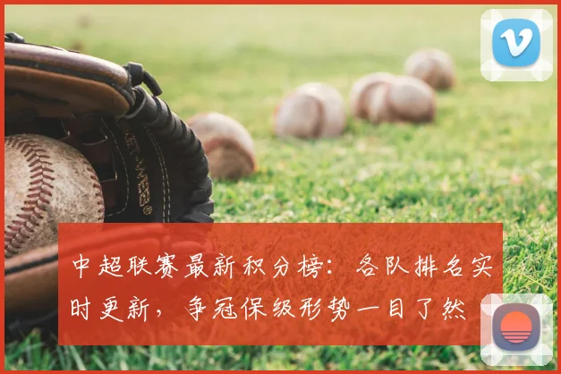 中超联赛最新积分榜:各队排名实时更新,争冠保级形势一目了然